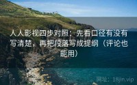 人人影视四步对照：先看口径有没有写清楚，再把段落写成提纲（评论也能用）
