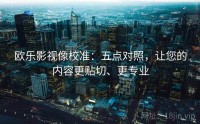 欧乐影视像校准：五点对照，让您的内容更贴切、更专业
