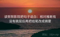 读努努影院把句子说白：核对推断有没有跳层后再把结尾改成摘要