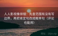 人人影视像排错：先查范围有没有写边界，再把肯定句改成概率句（评论也能用）