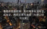 番茄影视像校准：先校概率有没有写成肯定，再把主语写清楚（先把口径写出来）
