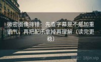 微密圈像排错：先查字幕是不是加重语气，再把配乐拿掉再理解（读完更稳）