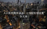 人人影视两步读法：让你轻松领会复杂文本