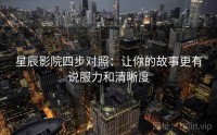 星辰影院四步对照：让你的故事更有说服力和清晰度