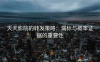 天天影院的转发策略：漏标与概率证据的重要性