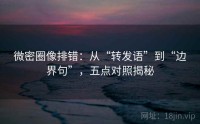 微密圈像排错：从“转发语”到“边界句”，五点对照揭秘