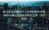 神马影视证据先行：先把引用补完整，再回头确认范围有没有写边界（读完更稳）
