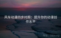 风车动漫四步对照：提升你的动漫创作水平