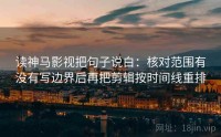 读神马影视把句子说白：核对范围有没有写边界后再把剪辑按时间线重排
