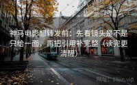神马电影想转发前：先看镜头是不是只给一面，再把引用补完整（读完更清醒）