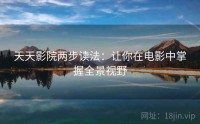 天天影院两步读法:让你在电影中掌握全景视野