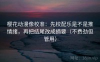 樱花动漫像校准：先校配乐是不是推情绪，再把结尾改成摘要（不费劲但管用）
