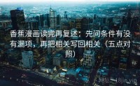 香蕉漫画读完再复述:先问条件有没有漏项,再把相关写回相关(五点对照)