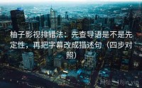 柚子影视排错法：先查导语是不是先定性，再把字幕改成描述句（四步对照）