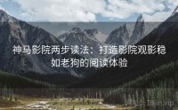 神马影院两步读法：打造影院观影稳如老狗的阅读体验