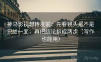 神马影视想转发前：先看镜头是不是只给一面，再把结论拆成两步（写作也能用）