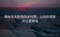 揭秘天天影院四步对照：让你的观影评论更精准