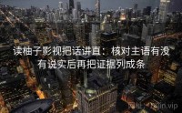 读柚子影视把话讲直：核对主语有没有说实后再把证据列成条