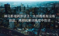 神马影视两步读法：先抓推断有没有跳层，再把因果词换成中性词