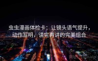 虫虫漫画体检卡：让镜头语气提升，动作写明，读完再讲的完美组合