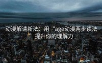 动漫解读新法：用“age动漫两步读法”提升你的理解力