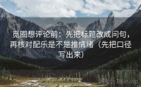觅圈想评论前：先把标题改成问句，再核对配乐是不是推情绪（先把口径写出来）