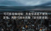 可可影视像排错：先查导语是不是先定性，再把引用补完整（读完更清楚）