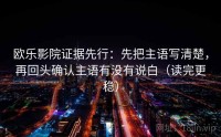 欧乐影院证据先行：先把主语写清楚，再回头确认主语有没有说白（读完更稳）