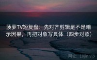 菠萝TV短复盘：先对齐剪辑是不是暗示因果，再把对象写具体（四步对照）