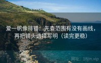 爱一帆像排错：先查范围有没有画线，再把镜头选择写明（读完更稳）