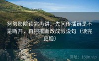 努努影院读完再讲：先问传播链是不是断开，再把推断改成假设句（读完更稳）
