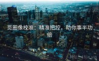 觅圈像校准：精准把控，助你事半功倍