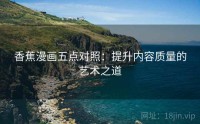 香蕉漫画五点对照：提升内容质量的艺术之道