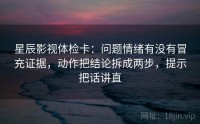 星辰影视体检卡：问题情绪有没有冒充证据，动作把结论拆成两步，提示把话讲直
