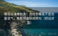 樱花动漫像校准：先校字幕是不是加重语气，再把导语拆成两句（把话讲直）