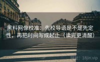 黑料网像校准：先校导语是不是先定性，再把时间写成起止（读完更清醒）