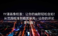 YY漫画像校准：让你的幽默轻松自如！从范围校准到截图补充，让你的评论更有趣！