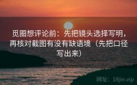 觅圈想评论前：先把镜头选择写明，再核对截图有没有缺语境（先把口径写出来）