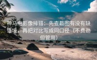 神马电影像排错：先查截图有没有缺语境，再把对比写成同口径（不费劲但管用）