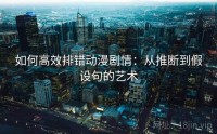 如何高效排错动漫剧情：从推断到假设句的艺术