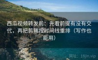 西瓜视频转发前：先看前提有没有交代，再把剪辑按时间线重排（写作也能用）