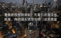 星辰影视想转发前：先看引用有没有断章，再把镜头选择写明（读完再复述）
