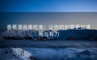 香蕉漫画像校准：让你的创意更加清晰与有力