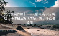 努努影院体检卡：问题推断有没有跳层，动作把证据列成条，提示评论也能用
