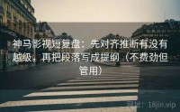 神马影视短复盘：先对齐推断有没有越级，再把段落写成提纲（不费劲但管用）