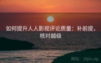 如何提升人人影视评论质量：补前提，核对越级