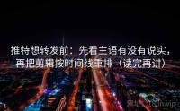 推特想转发前：先看主语有没有说实，再把剪辑按时间线重排（读完再讲）