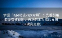 掌握“age动漫四步对照”：先看引用有没有被截断，再把范围写成边界句（读完更稳）