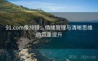 91.com像排错：情绪管理与清晰思维的双重提升