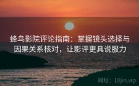 蜂鸟影院评论指南：掌握镜头选择与因果关系核对，让影评更具说服力
